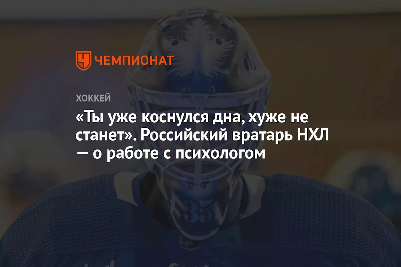 «Ты уже коснулся дна, хуже не станет». Российский вратарь НХЛ — о работе с психологом