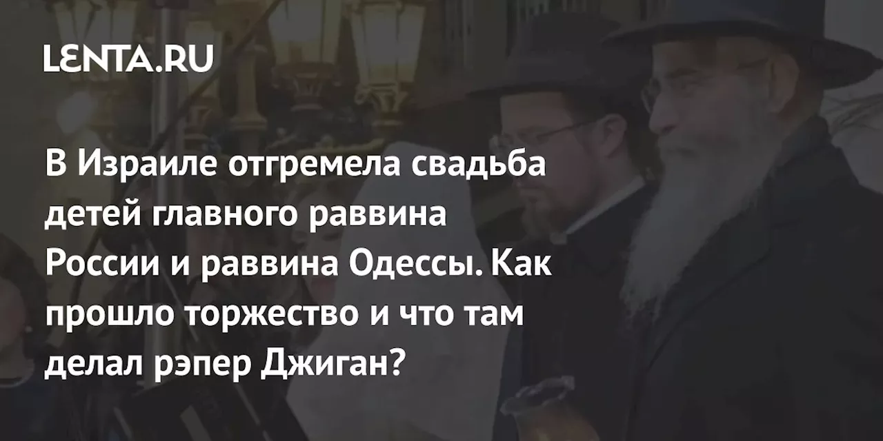 В Израиле отгремела свадьба детей главного раввина России и раввина Одессы. Как прошло торжество и что там делал рэпер Джиган?