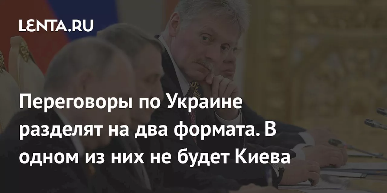 Переговоры по Украине разделят на два формата. В одном из них не будет Киева