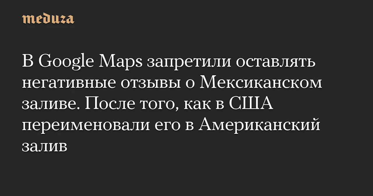 В Google Maps запретили оставлять негативные отзывы о Мексиканском заливе. После того, как в США переименовали его в Американский залив