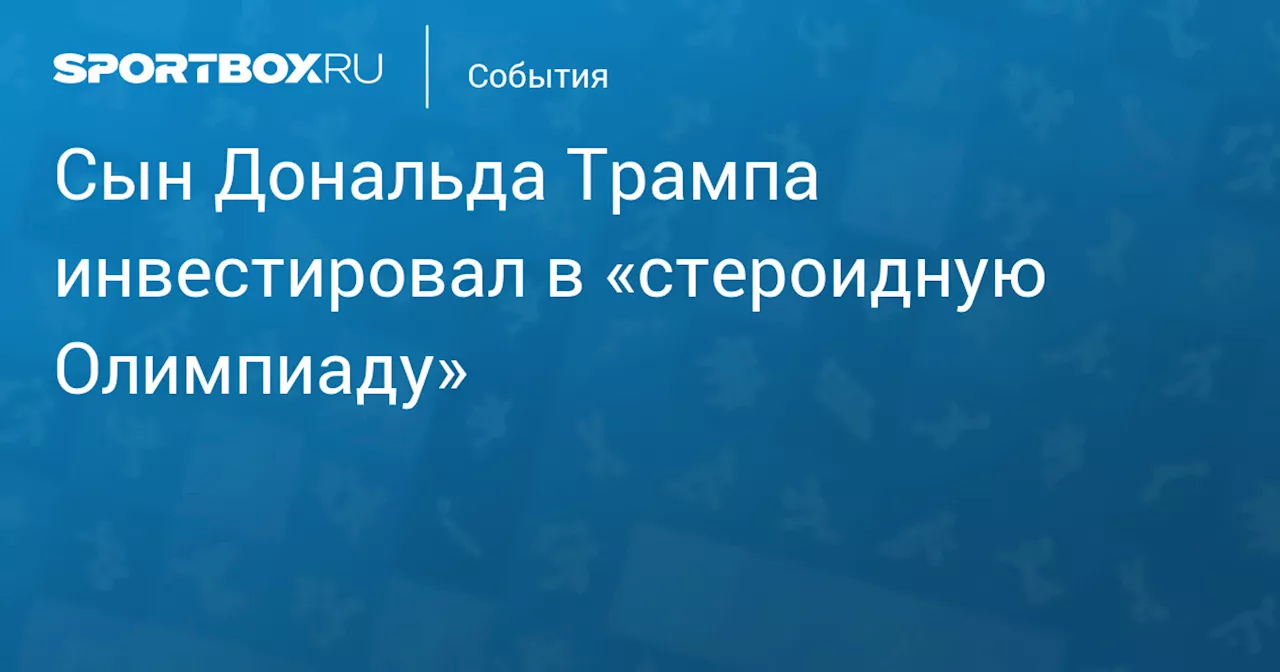 Сын Дональда Трампа инвестировал в «стероидную Олимпиаду»