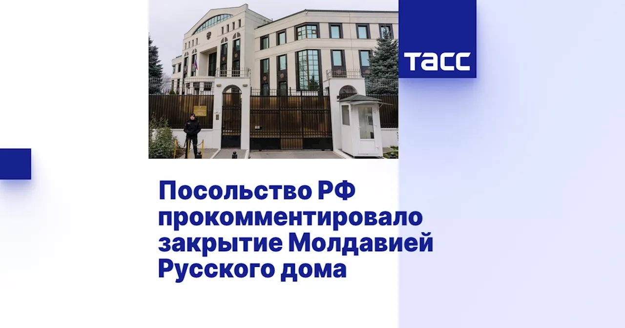 Посольство РФ прокомментировало закрытие Молдавией Русского дома