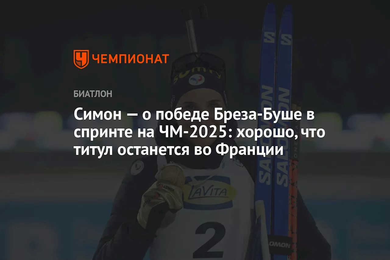 Симон — о победе Бреза-Буше в спринте на ЧМ-2025: хорошо, что титул останется во Франции