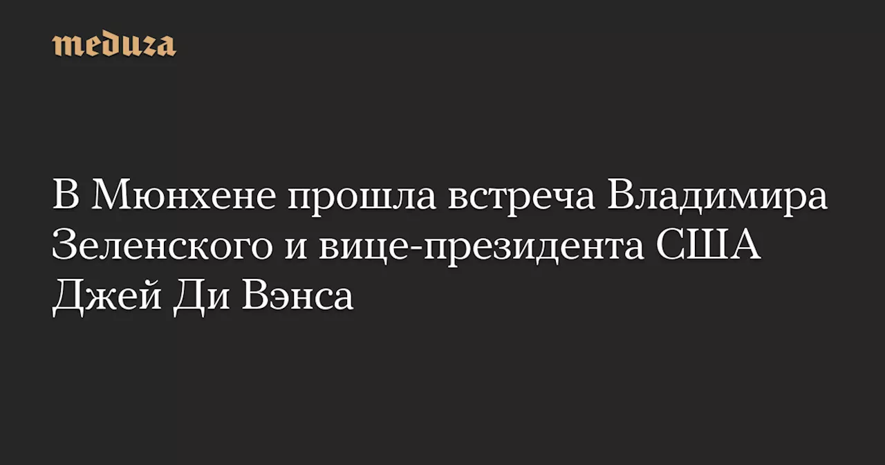 В Мюнхене прошла встреча Владимира Зеленского и вице-президента США Джей Ди Вэнса