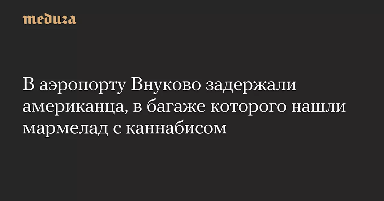 В аэропорту Внуково задержали американца, в багаже которого нашли мармелад с каннабисом