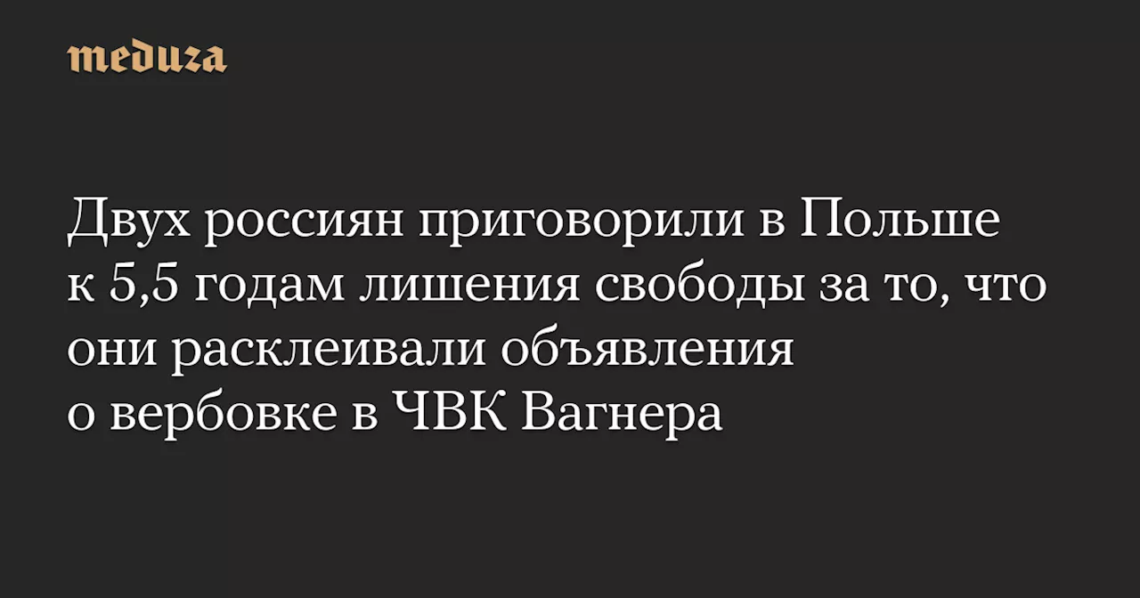 Двух россиян приговорили в Польше к 5,5 годам лишения свободы за то, что они расклеивали объявления о вербовке в ЧВК Вагнера