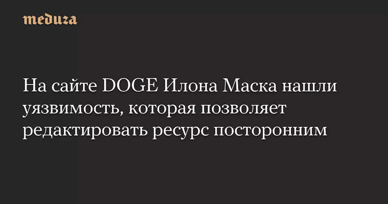 На сайте DOGE Илона Маска нашли уязвимость, которая позволяет редактировать ресурс посторонним