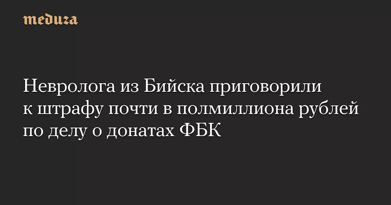 Невролога из Бийска приговорили к штрафу почти в полмиллиона рублей по делу о донатах ФБК