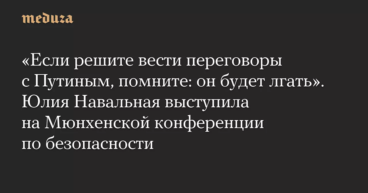 «Если решите вести переговоры с Путиным, помните: он будет лгать». Юлия Навальная выступила на Мюнхенской конференции по безопасности