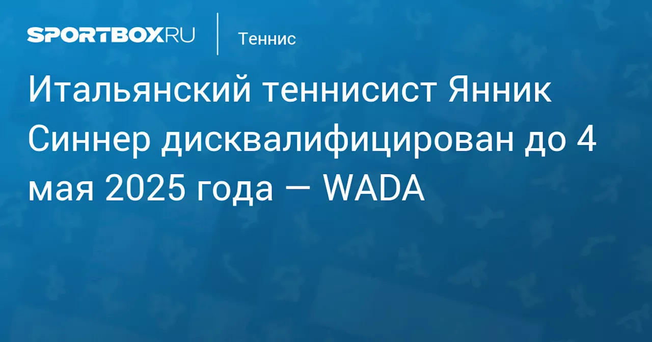 Итальянский теннисист Янник Синнер дисквалифицирован до 4 мая 2025 года — WADA