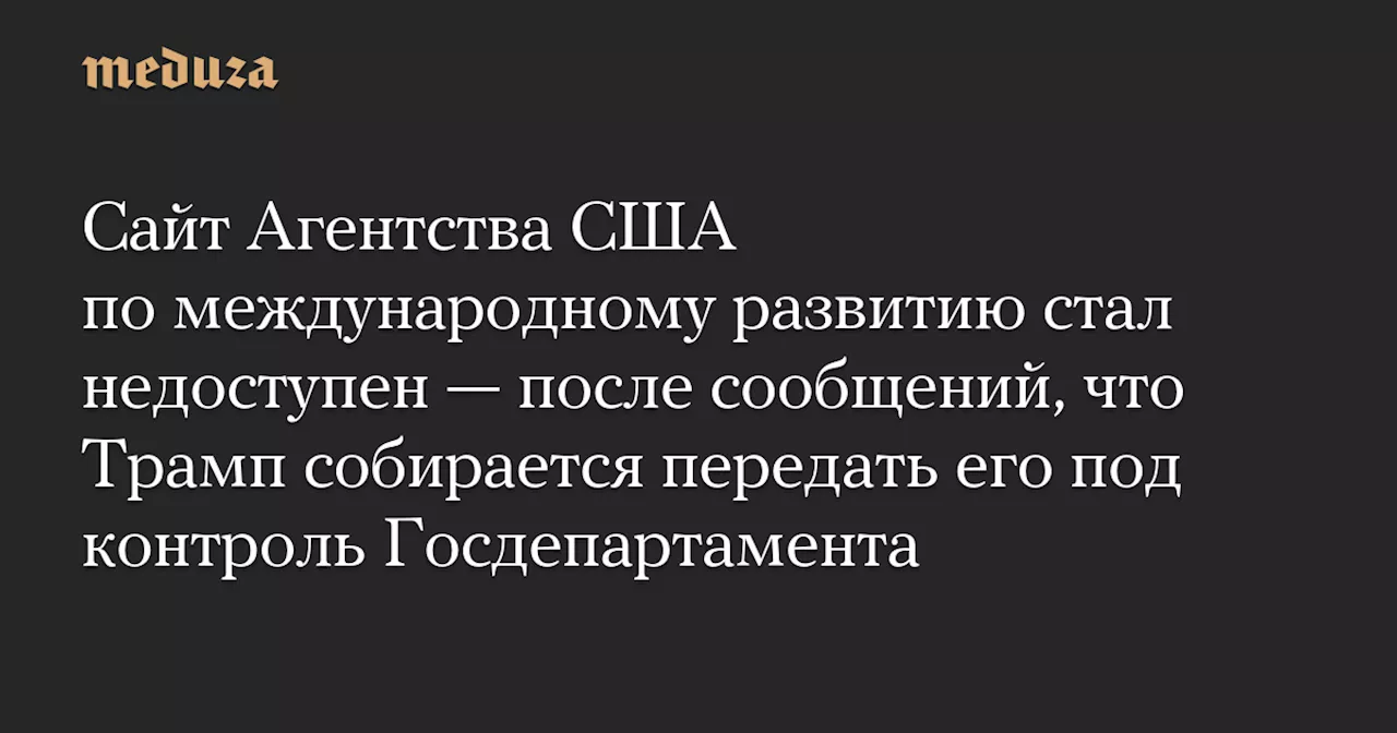 Сайт Агентства США по международному развитию стал недоступен — после сообщений, что Трамп собирается передать его под контроль Госдепартамента