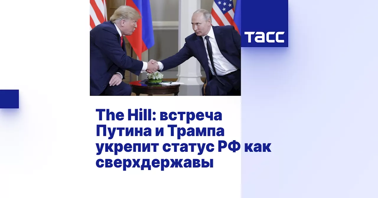 The Hill: встреча Путина и Трампа укрепит статус РФ как сверхдержавы