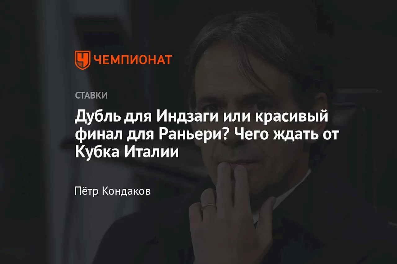 Дубль для Индзаги или красивый финал для Раньери? Чего ждать от Кубка Италии