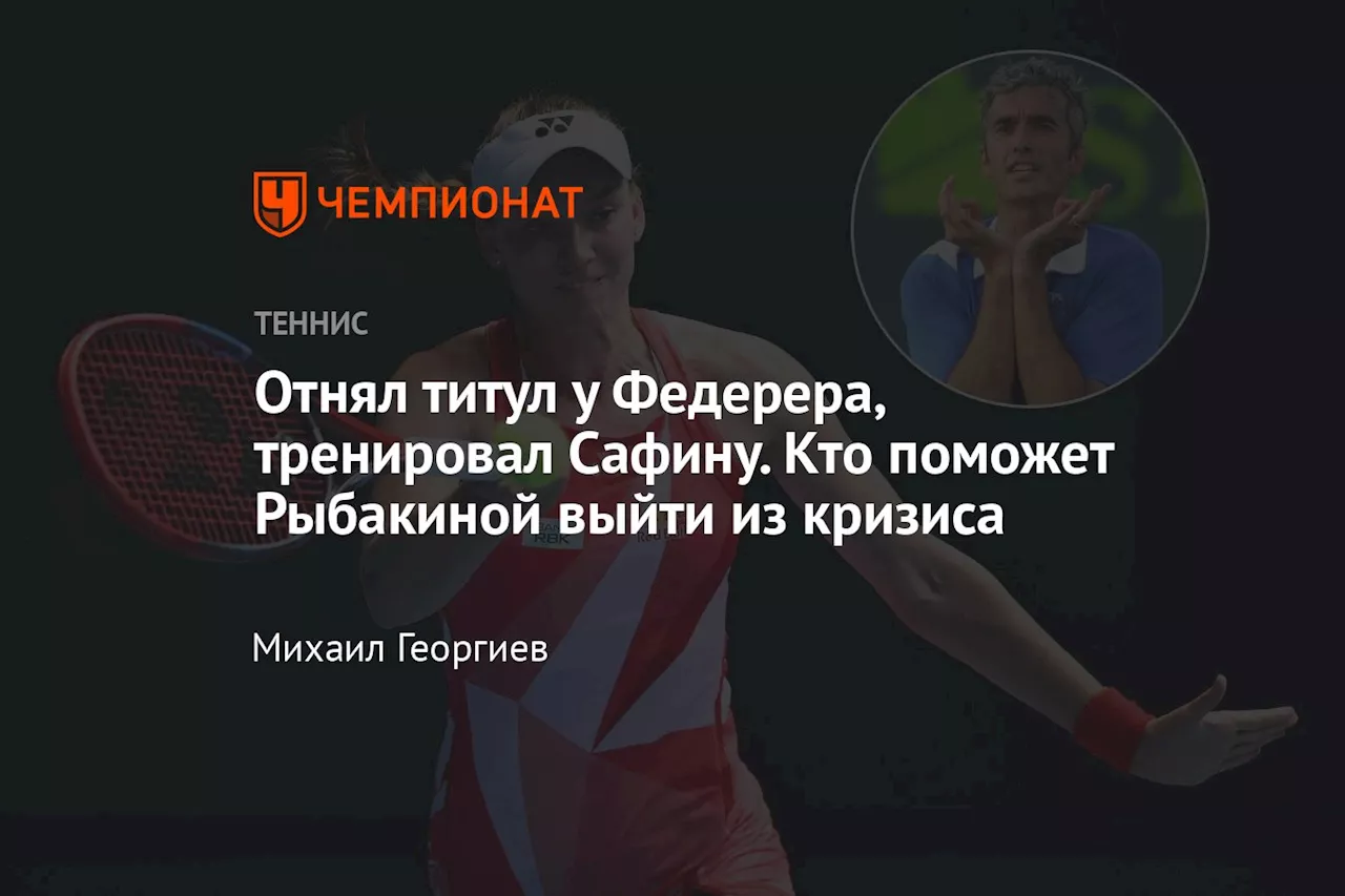 Отнял титул у Федерера, тренировал Сафину. Кто поможет Рыбакиной выйти из кризиса