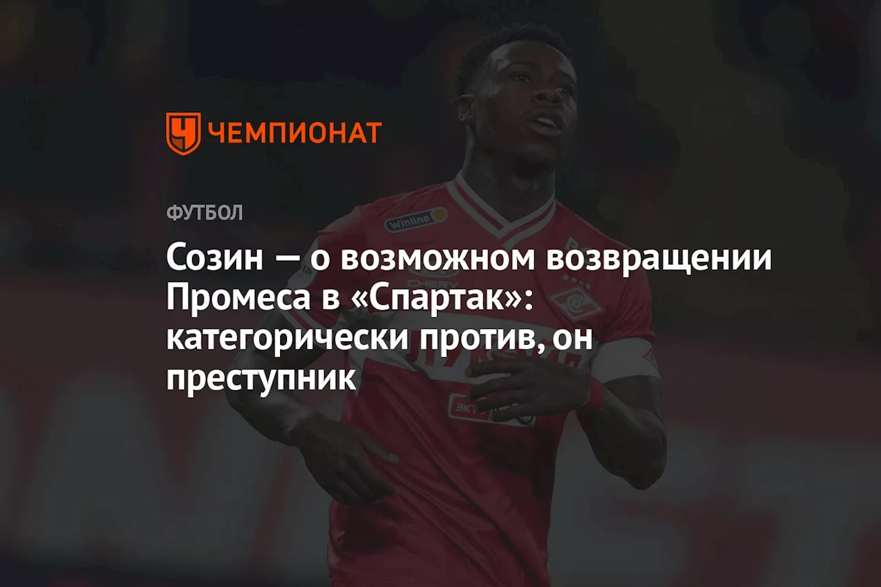 Созин — о возможном возвращении Промеса в «Спартак»: категорически против, он преступник