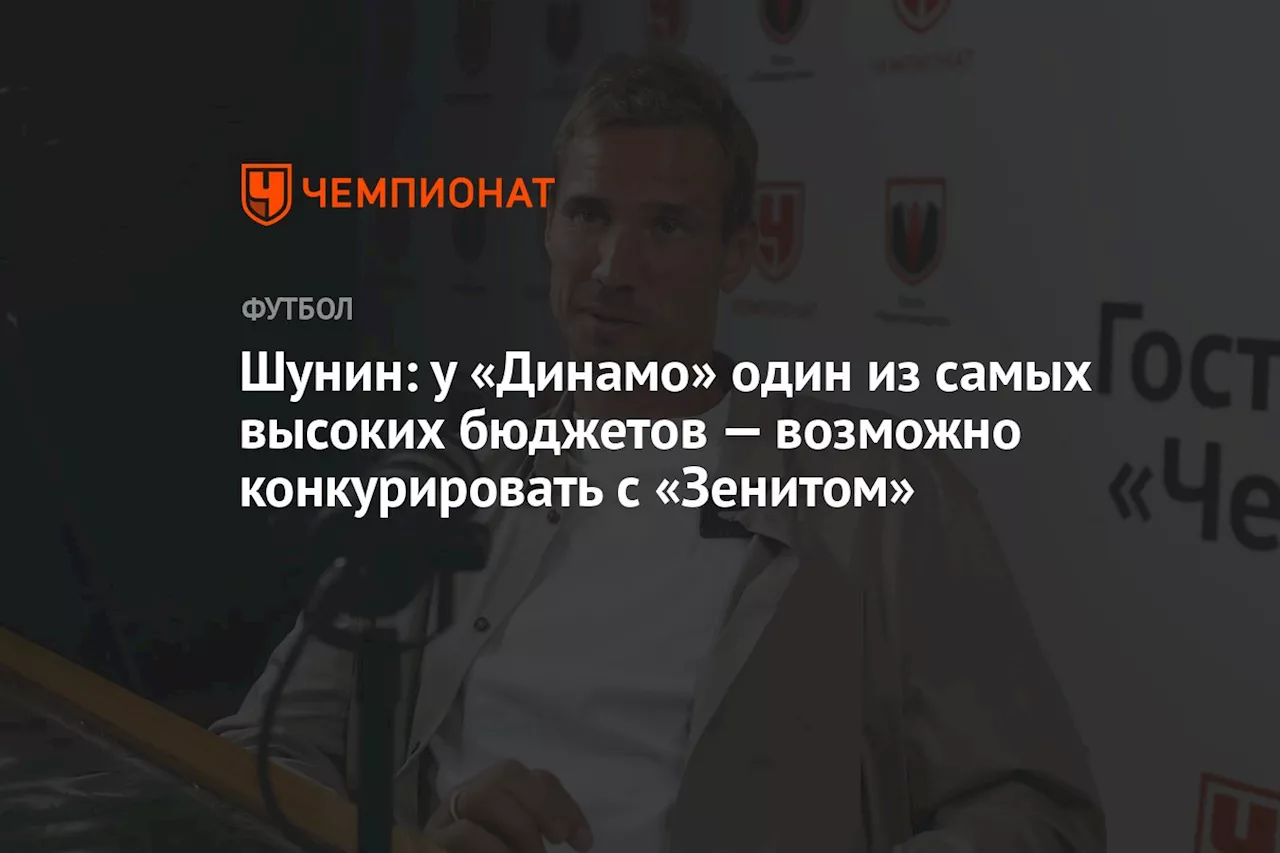 Шунин: у «Динамо» один из самых высоких бюджетов — возможно конкурировать с «Зенитом»