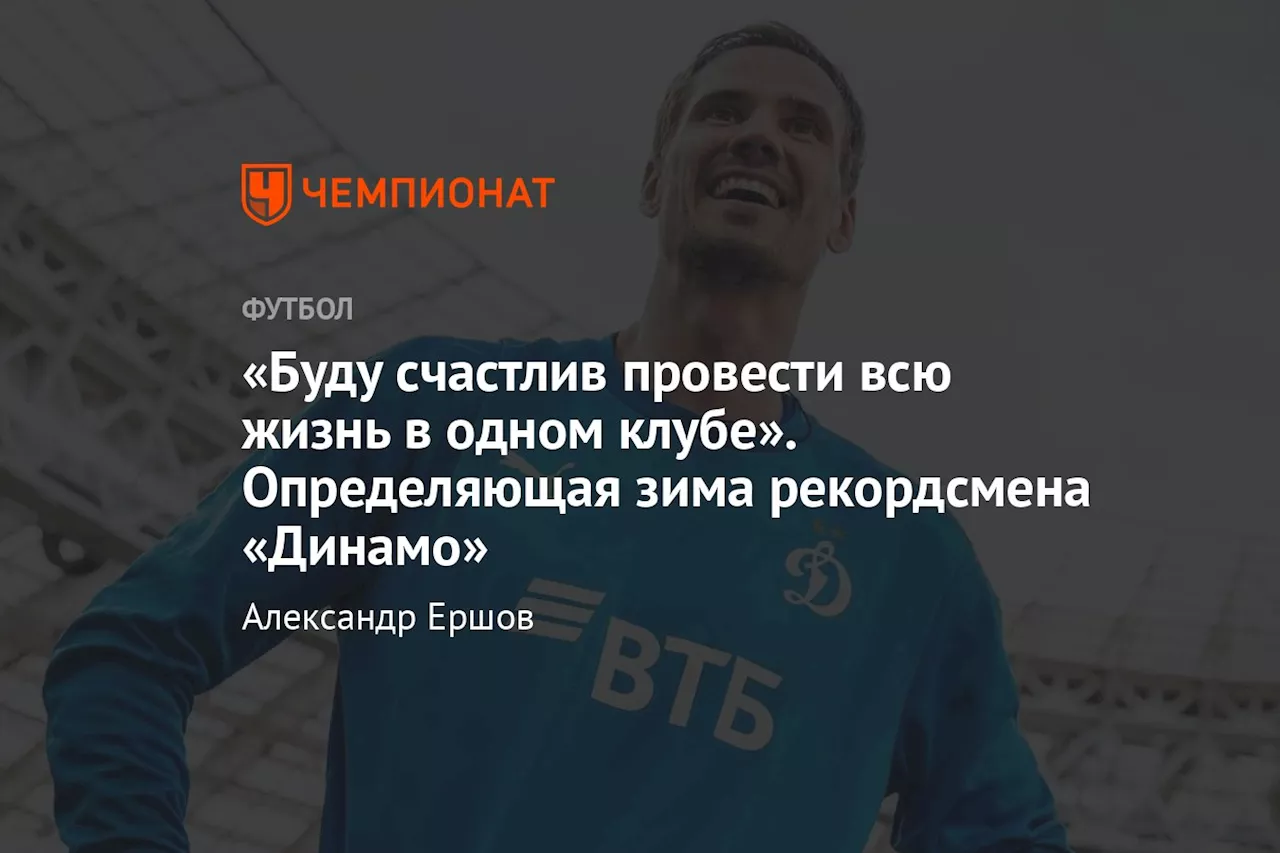 «Буду счастлив провести всю жизнь в одном клубе». Определяющая зима рекордсмена «Динамо»