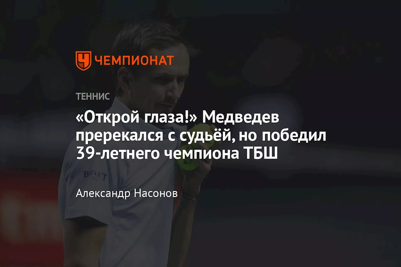 «Открой глаза!» Медведев пререкался с судьёй, но победил 39-летнего чемпиона ТБШ