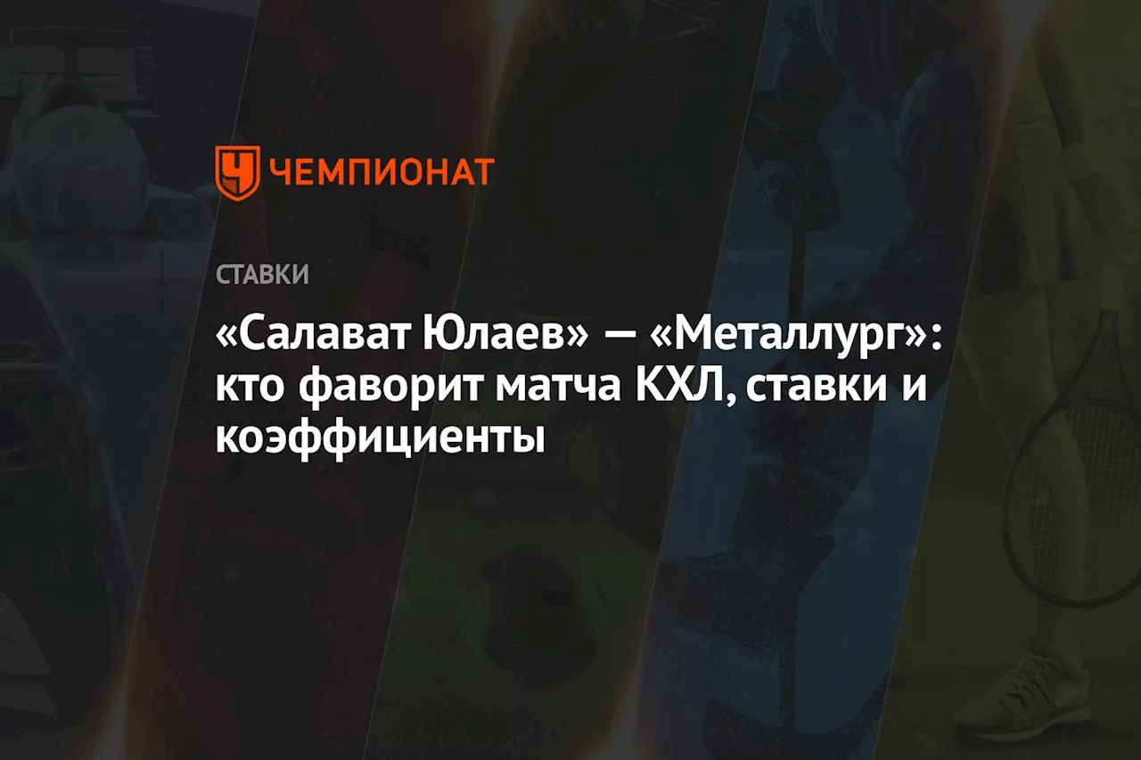 «Салават Юлаев» — «Металлург»: кто фаворит матча КХЛ, ставки и коэффициенты