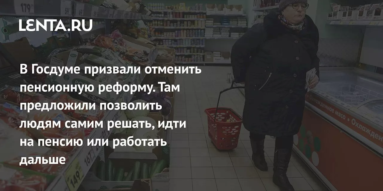 В Госдуме призвали отменить пенсионную реформу. Там предложили позволить людям самим решать, идти на пенсию или работать дальше