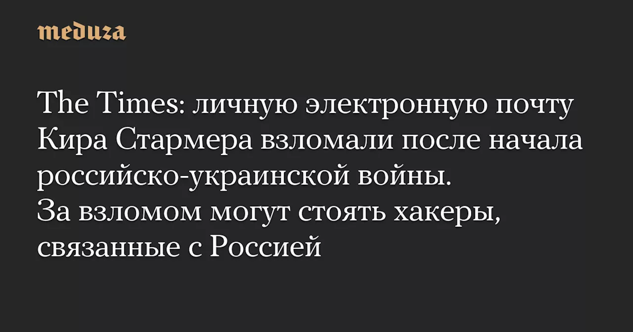 Взлом почты Кира Стармера: связи с Россией и критика Маска