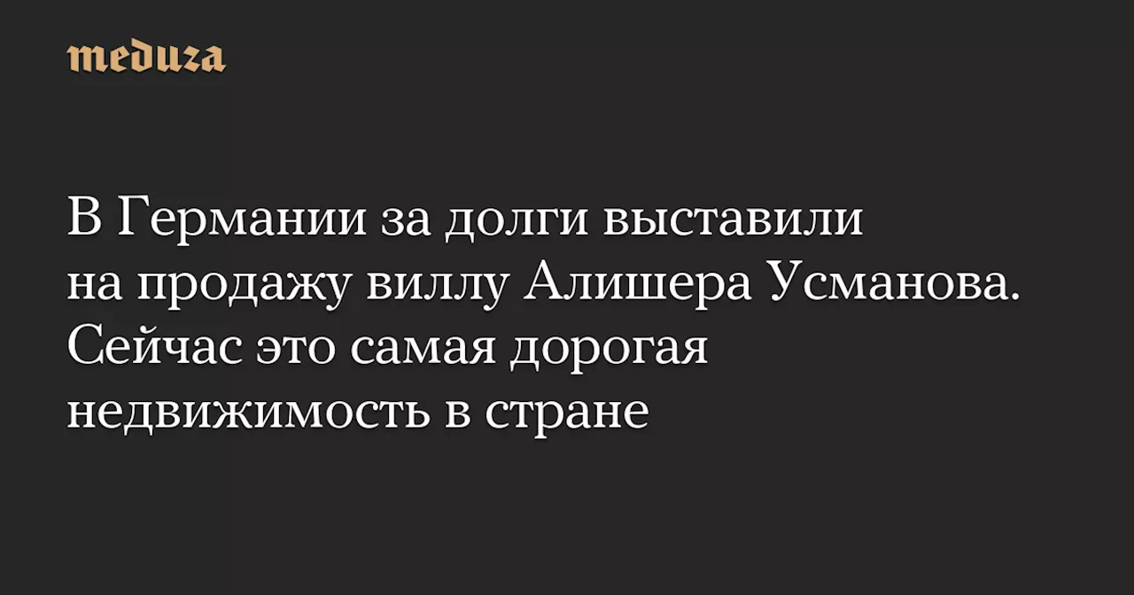 Вилла Алишера Усманова выставлена на продажу в Германии из-за налоговых долгов