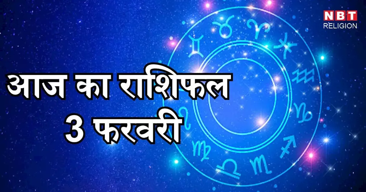 आज का राशिफल 3 फरवरी 2025 : मेष, कर्क और कुंभ राशि के लिए आज त्रिग्रह योग बना रहा लाभ का संयोग, जानें अपना आज का भविष्यफल