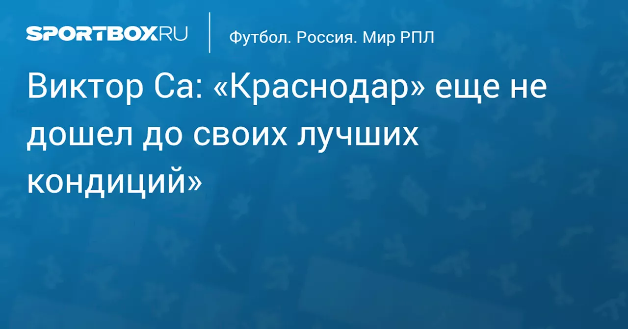 Виктор Са: «Краснодар» еще наберет форму к возобновлению сезона