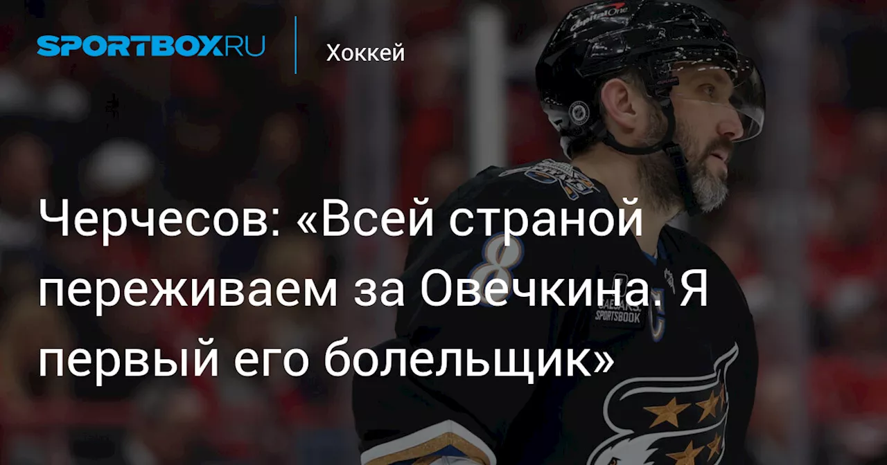 Черчесов: «Всей страной переживаем за Овечкина. Я первый его болельщик»