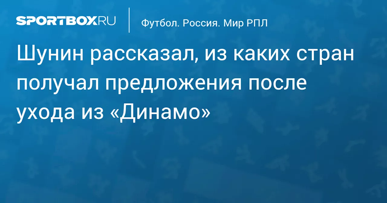 Шунин рассказал, из каких стран получал предложения после ухода из «Динамо»