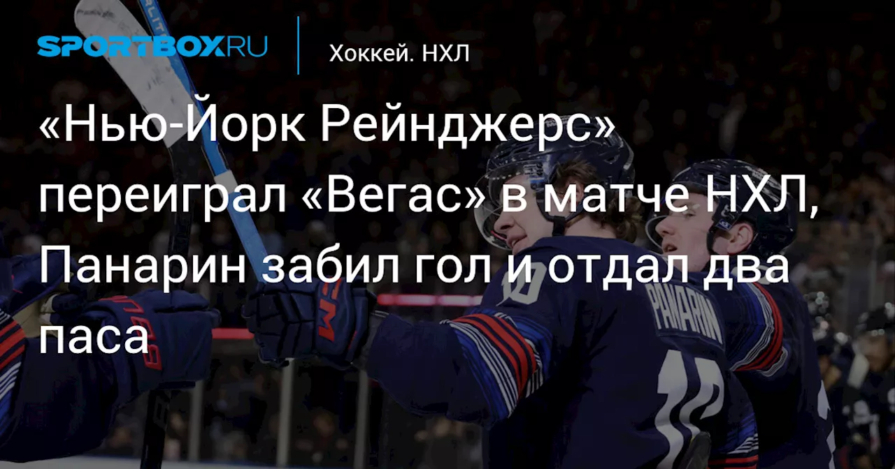 «Нью‑Йорк Рейнджерс» переиграл «Вегас» в матче НХЛ, Панарин забил гол и отдал два паса