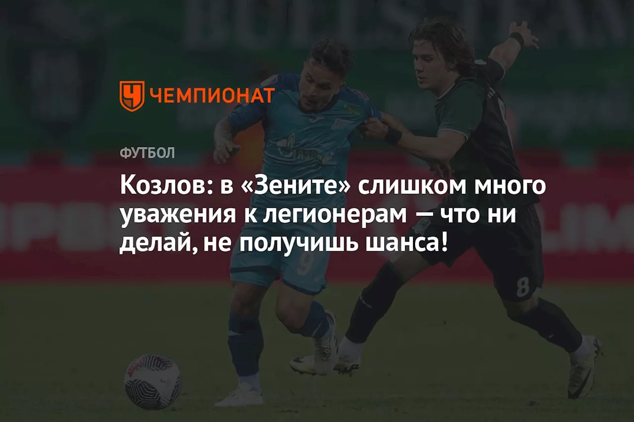 Козлов: в «Зените» слишком много уважения к легионерам — что ни делай, не получишь шанса!