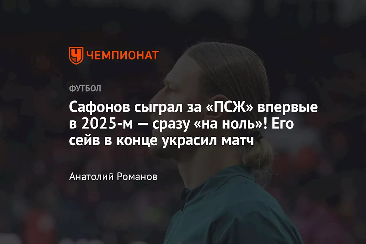 Сафонов сыграл за «ПСЖ» впервые в 2025-м — сразу «на ноль»! Его сейв в конце украсил матч