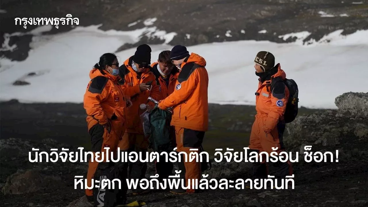 นักวิจัยไทยไปแอนตาร์กติก วิจัยโลกร้อน ช็อก! หิมะตก พอถึงพื้นแล้วละลายทันที