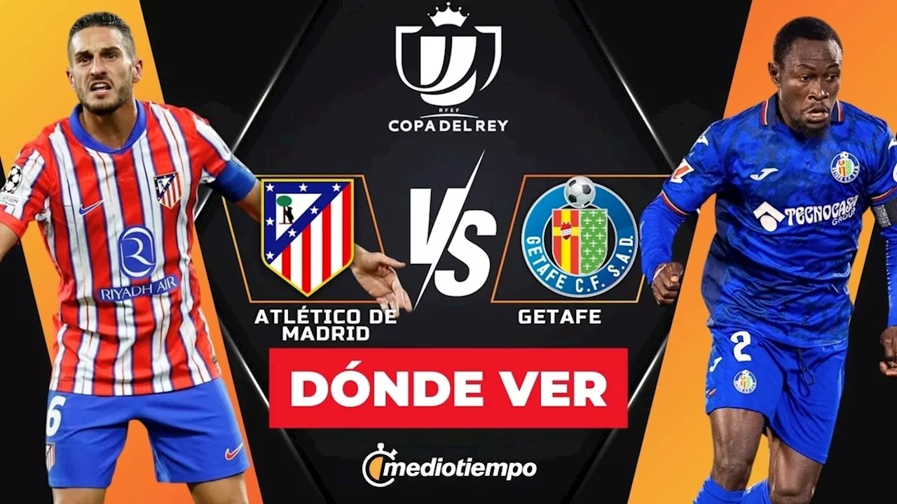 Atlético de Madrid vs Getafe: ¿A qué hora y dónde ver EN VIVO Cuartos de Final Copa del Rey HOY 2025?