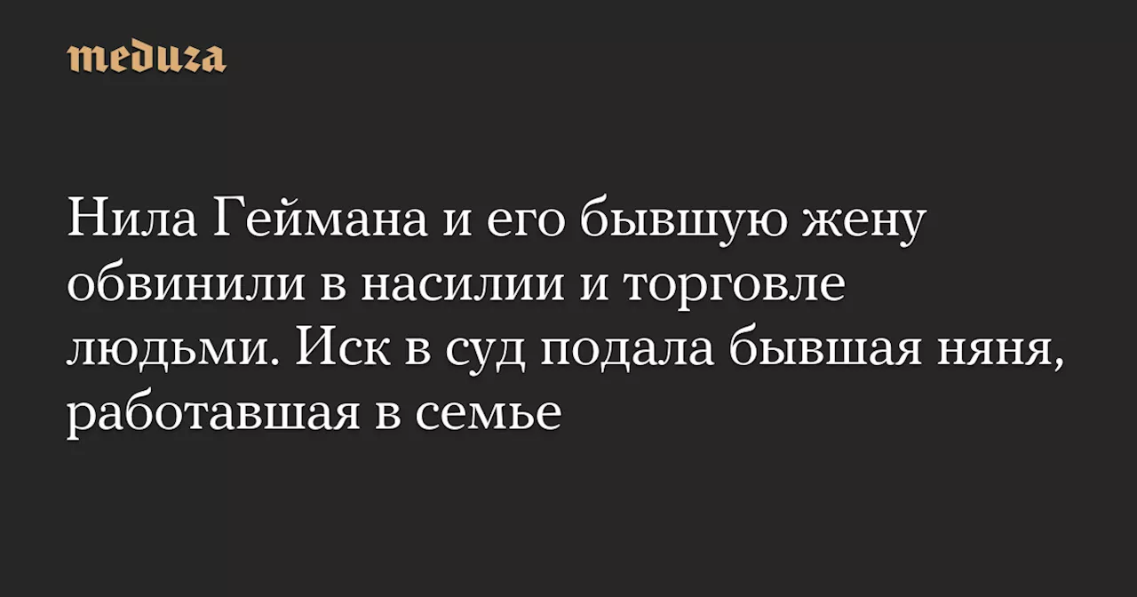 Нила Геймана и его бывшую жену обвинили в насилии и торговле людьми