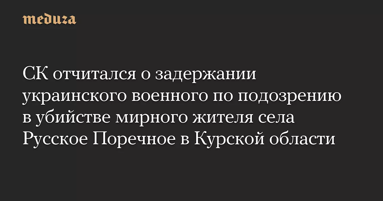 СК задержал украинского солдата по подозрению в убийстве мирного жителя в Курской области