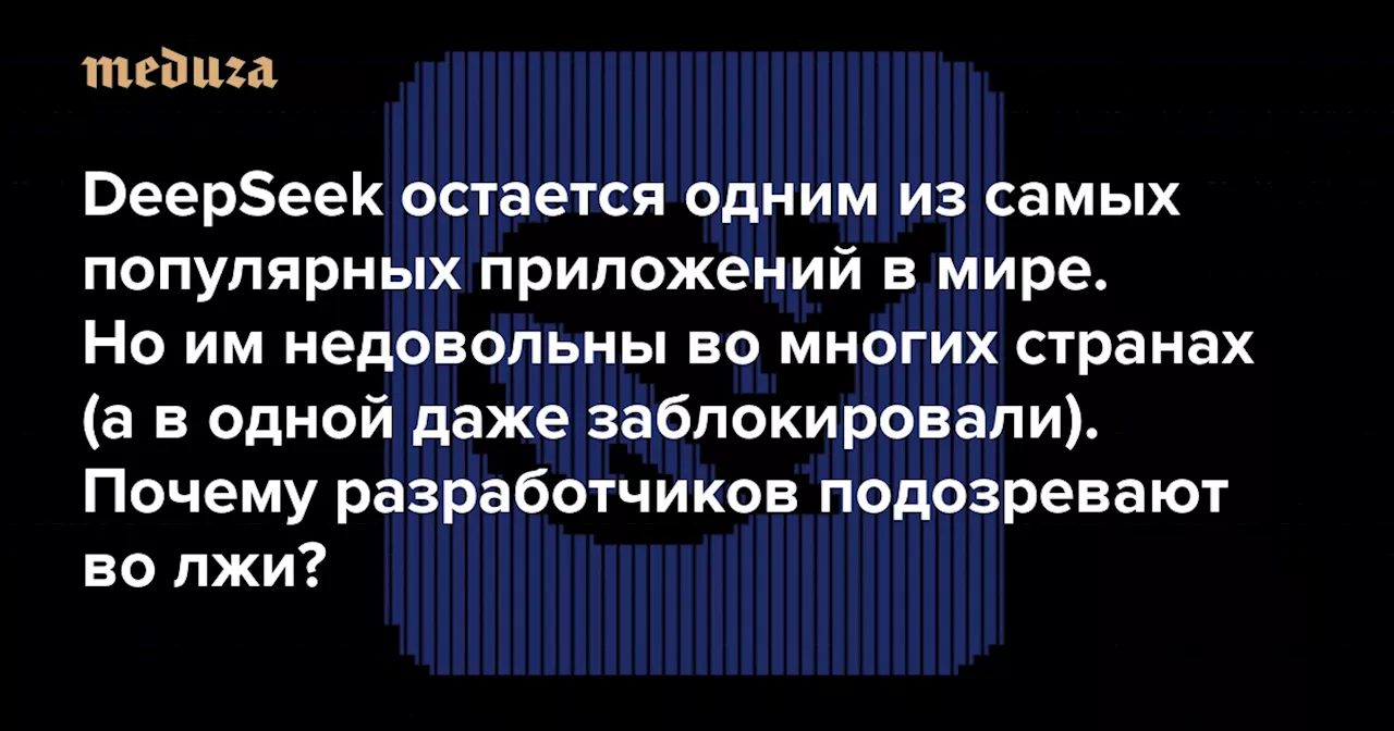 DeepSeek остается одним из самых популярных приложений в мире. Но им недовольны во многих странах (а в одной даже заблокировали)