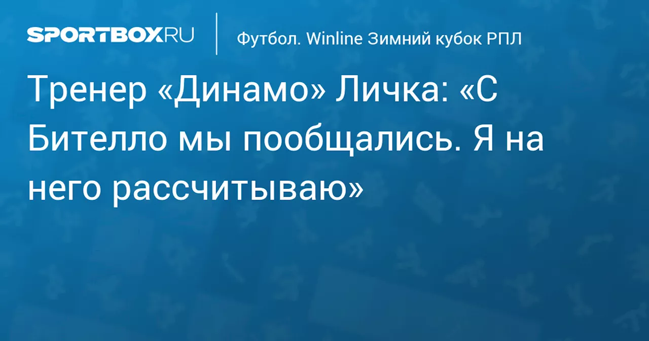 Тренер «Динамо» Личка: «С Бителло мы пообщались. Я на него рассчитываю»