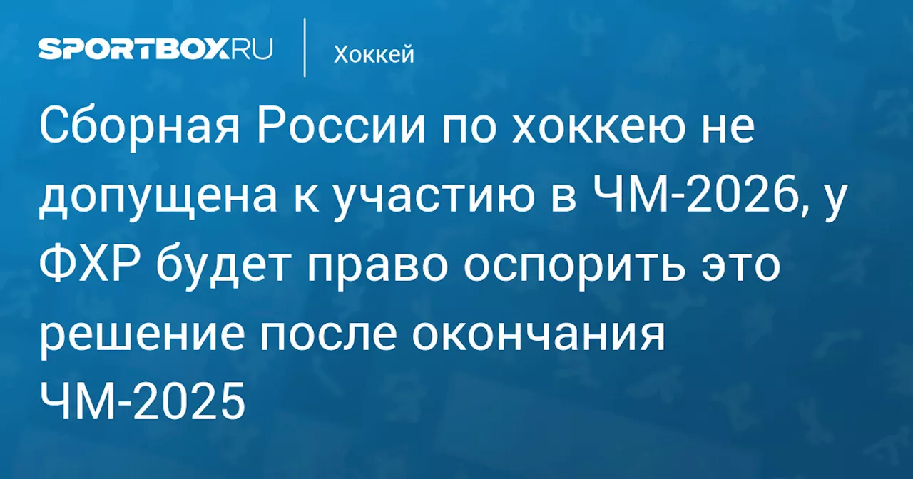 ФХР готова оспорить решение IIHF об исключении из ЧМ-2026