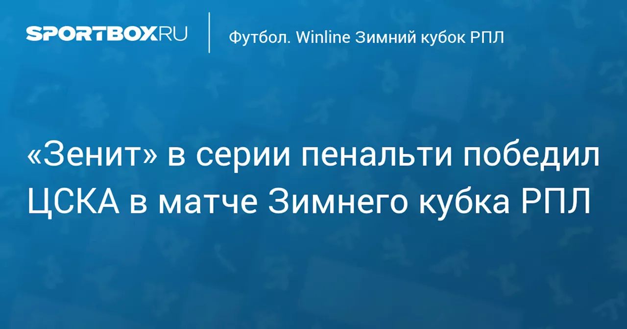 «Зенит» в серии пенальти победил ЦСКА в матче Зимнего кубка РПЛ