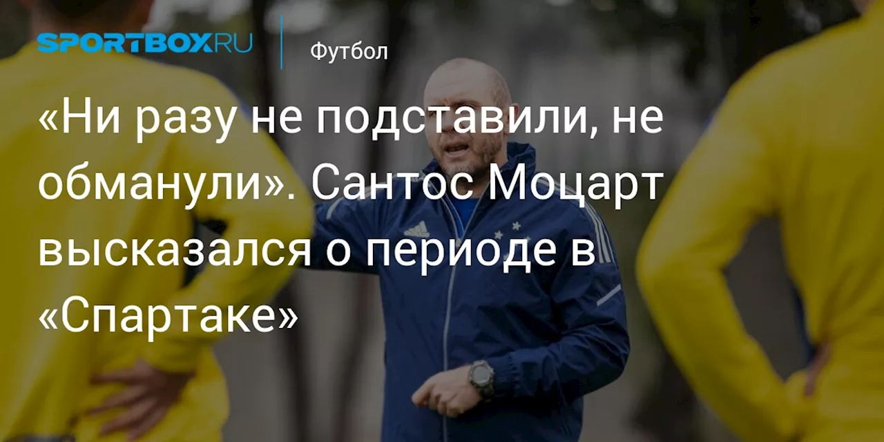 «Ни разу не подставили, не обманули». Сантос Моцарт высказался о периоде в «Спартаке»