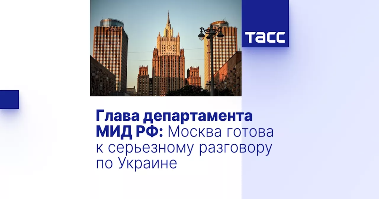 Глава департамента МИД РФ: Москва готова к серьезному разговору по Украине