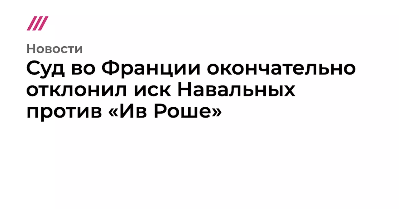 Суд во Франции окончательно отклонил иск Навальных против «Ив Роше»