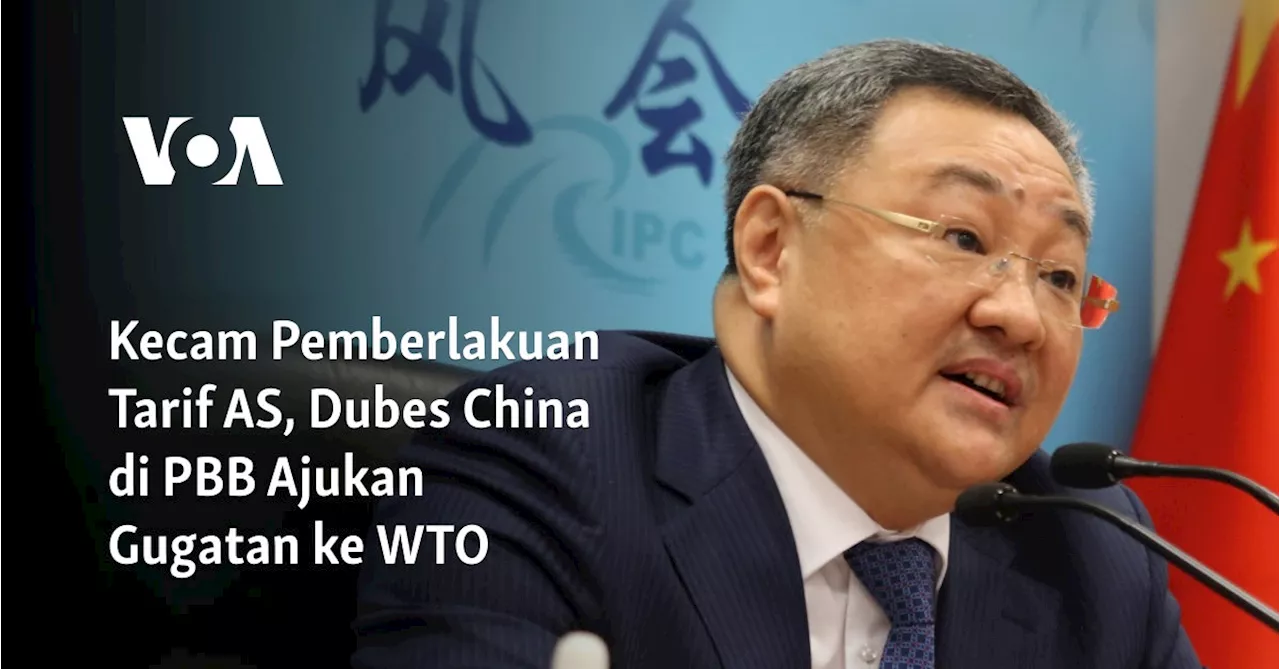 Kecam Pemberlakuan Tarif AS, Dubes China di PBB Ajukan Gugatan ke WTO