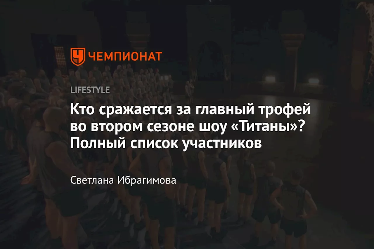 Кто сражается за главный трофей во втором сезоне шоу «Титаны»? Полный список участников