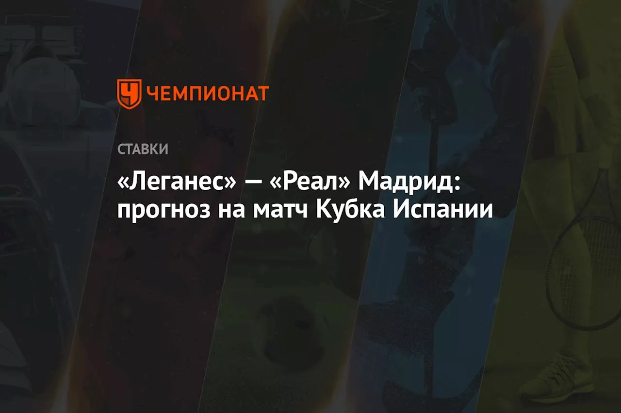 Прогноз на матч «Леганес» — «Реал» Мадрид в Кубке Испании