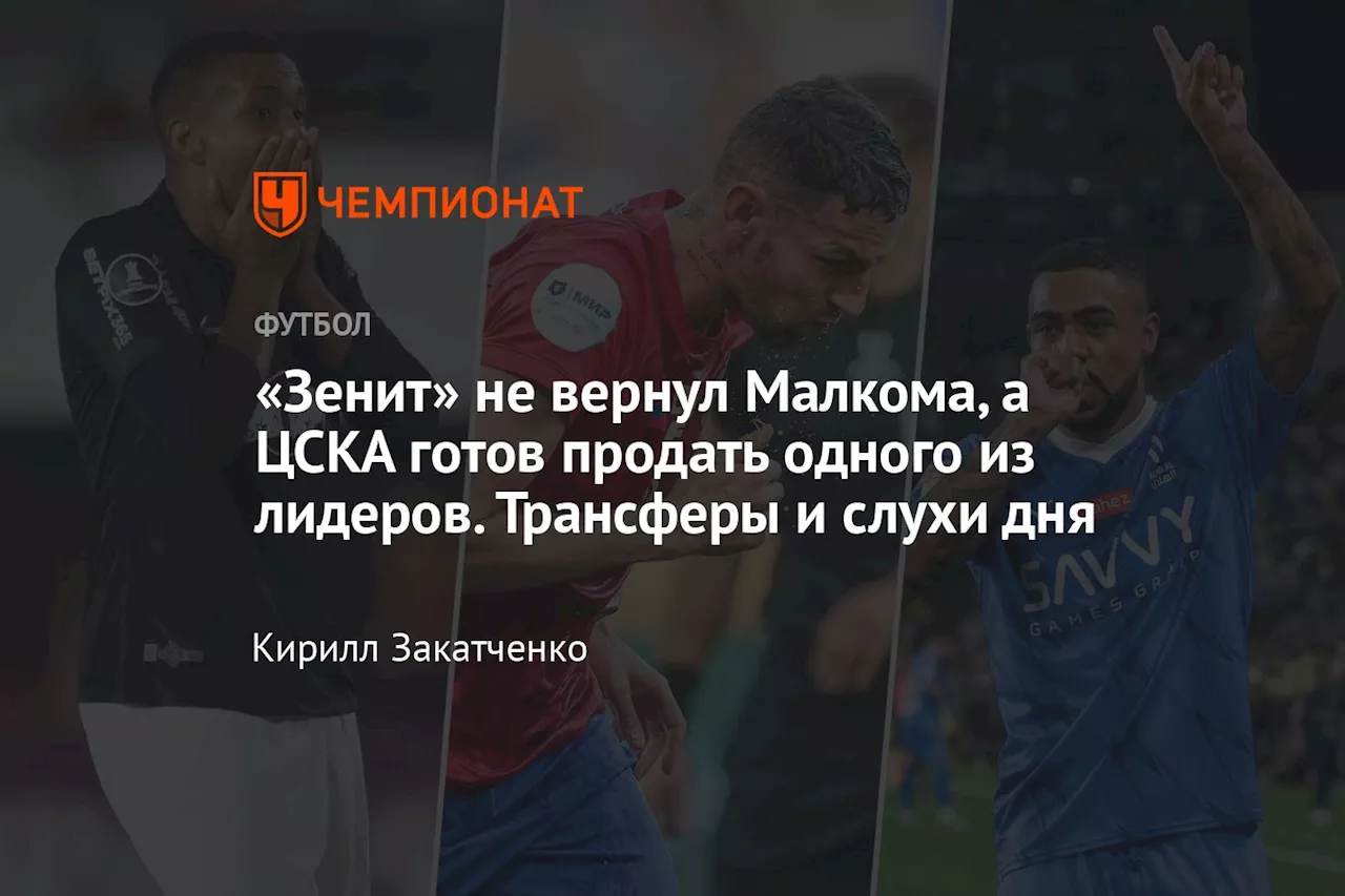 «Зенит» не вернул Малкома, а ЦСКА готов продать одного из лидеров. Трансферы и слухи дня