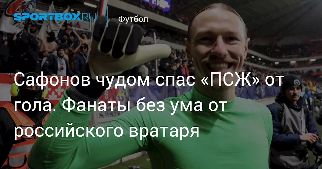 Сафонов чудом спас «ПСЖ» от гола. Фанаты без ума от российского вратаря