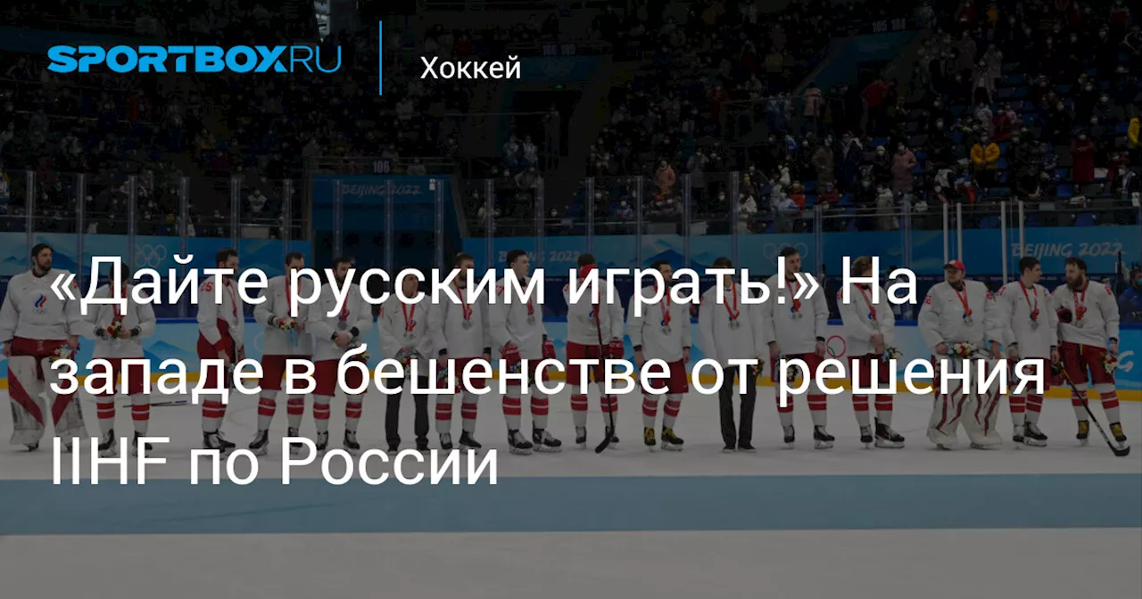 «Дайте русским играть!» На западе в бешенстве от решения IIHF по России